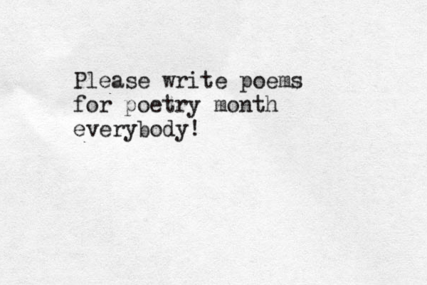 Please write poems for poetry month everybody! 