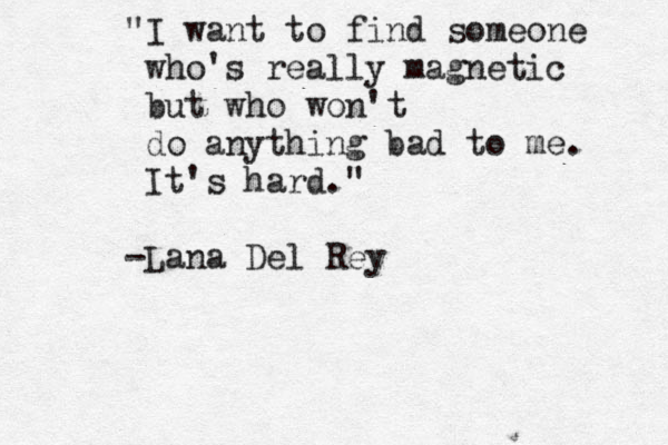 "I want to find someone who's really magnetic but who won't do anything bad to me. It's hard." -Lana Del Rey