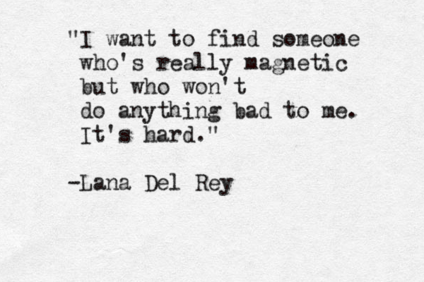 "I want to find someone who's really magnetic but who won't do anything bad to me. It's hard." -Lana Del Rey