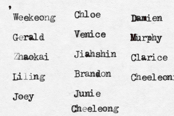 Weekeong Gerald Zhaokai Liling Joey Chloe Venice Jiahshin Brandon Junie Damien Murphy Clarice Cheeleonf Cheeleong ,