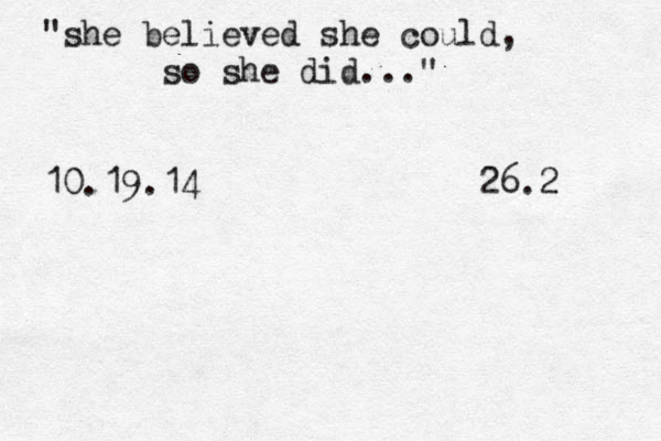 "she believed she could, so she did..." 10.19.14 26.2 