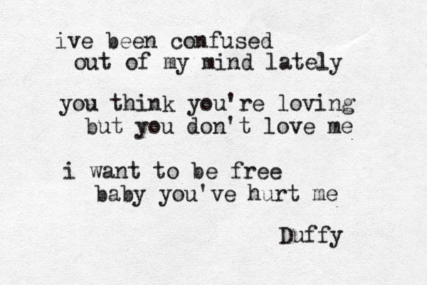 ive been confused out of my mind lately you think you're loving but you don't love me i want to be free baby you've hurt me Duffy 