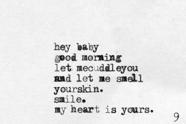hey baby good morning let mecuddleyou n and let me smell yourskin. smile. my heart is yours. 9 
