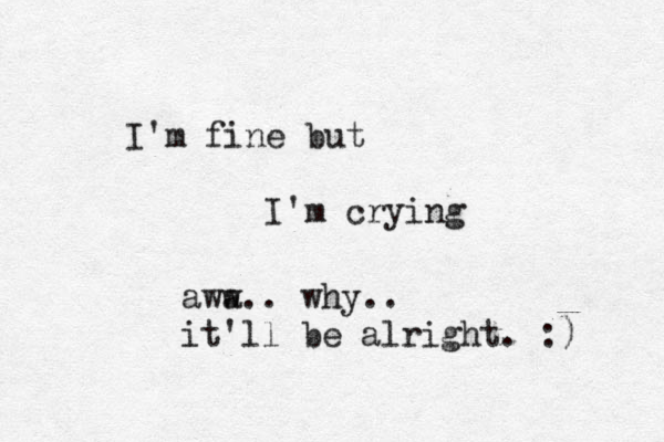 I'm fine but I'm crying awa w.. why.. it'll be alright. :) 