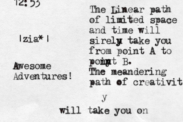 |zia*| The Linear path of limited space and time will sirelu y y take you from point A to pony in nt B. The meandering path of creativit y will take you on Awesome Adventures! 12:53