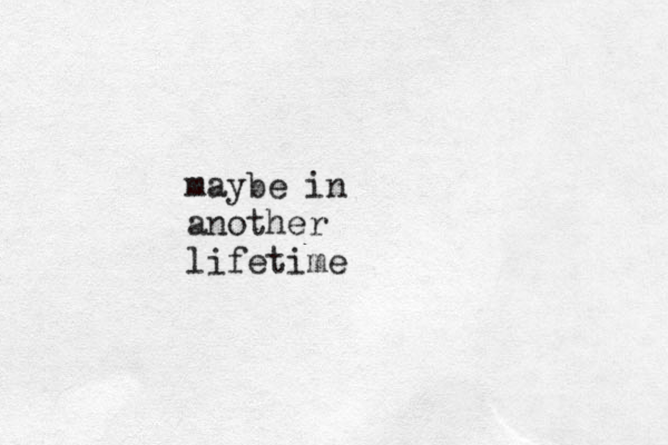 maybe in another lifetime