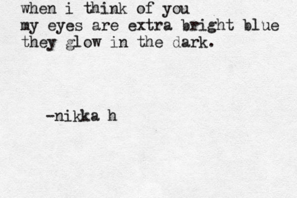 when i think of you my eyes are extra bright blue they glow in the dark. -nikka h 