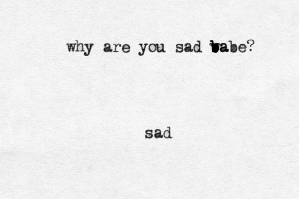 sad why are you sad va b b babe? 