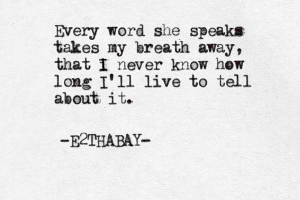 Every word she speaks takes my breath away, that i I never know how long I'll live to tell about it. -E2THABAY-