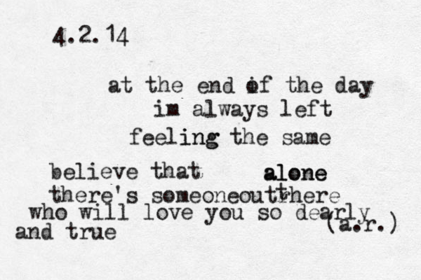 4.2.14 at the end if o the day im always left feeling ing the same a al lo on ne e (a.r.) believe that there's someoneoutrhere t who will love you so dearly and true 