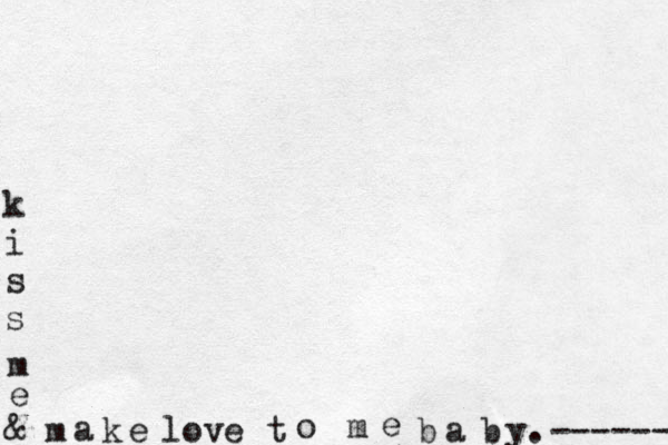 k i s s m e & m a k e lov e t o m e b a b y. -------- 