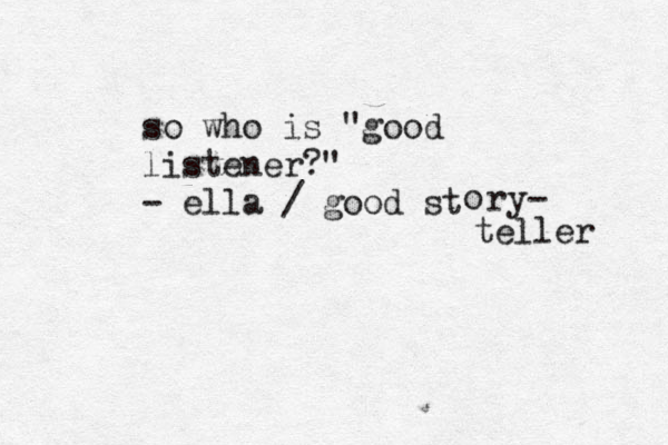 so who is "good listener?" - ella / good st o ry- teller 