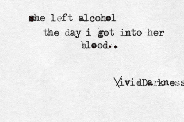 she left alcohol the day i got into her blood.. / \ivid Darkness 