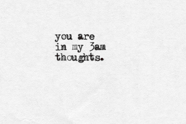 you u are e in my 3am m thoughts. 