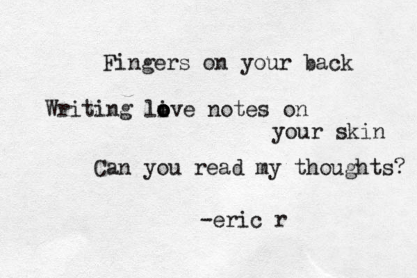 Fingers on your back Writing li o o o ove notes on your skin Can you read my thoughts? -eric r 