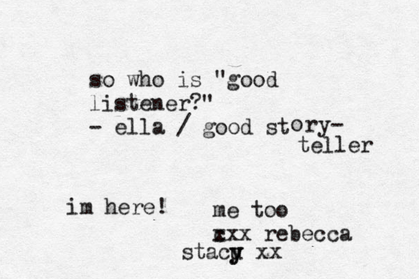 so who is "good listener?" - ella / good st o ry- teller im here! stacu y y xx me too cxx x rebecca 