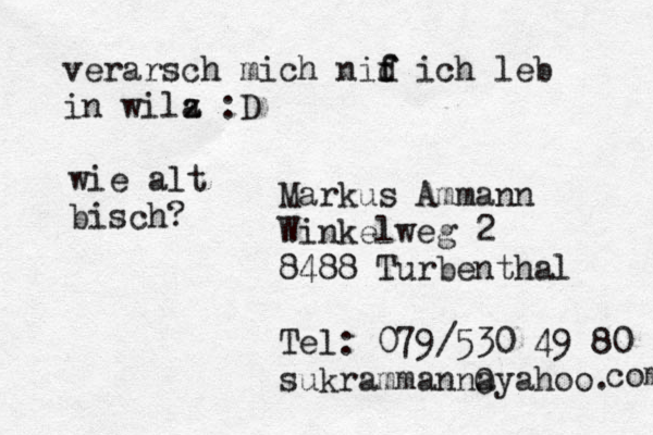 Markus Ammann Winkelweg 2 8488 Turbenthal Tel: 079/530 49 80 sukrammannayahoo. com 0 verarsch mich nif f d ich leb in wilz a :D wie alt bisch?