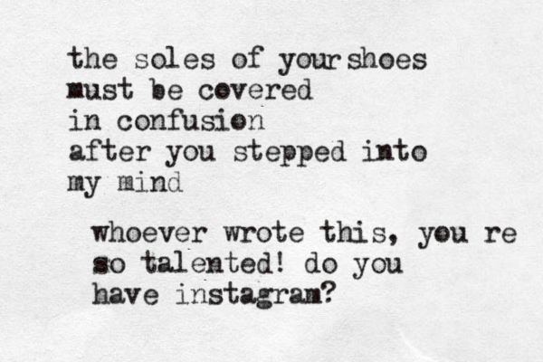 the soles of you shoes must be covered in confusion after you stepped into my mind r whoever wrote this, you´re so talented! do you have instagram ?