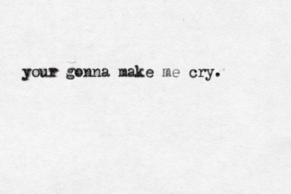 your gonna make me cry. 