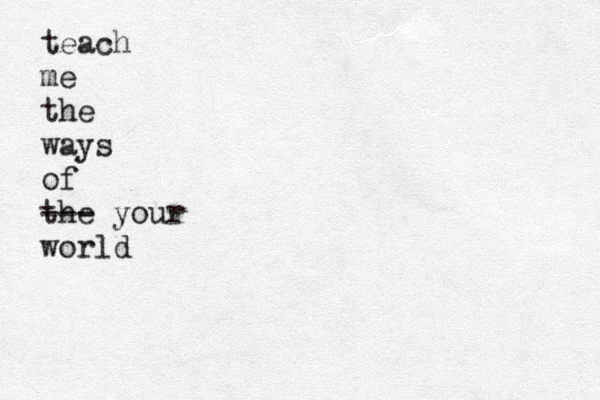 teach me the ways of the --- your world 
