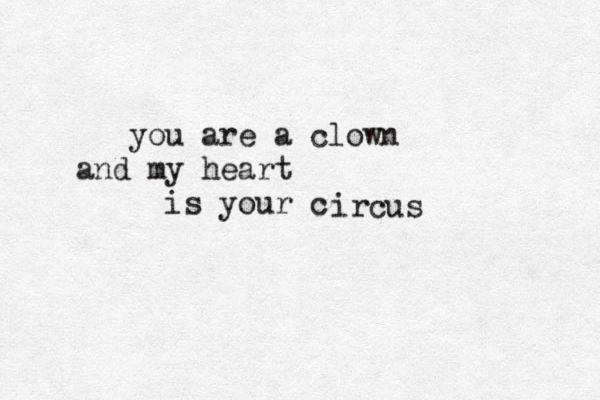 you are a clown and my heart is your c ircus 