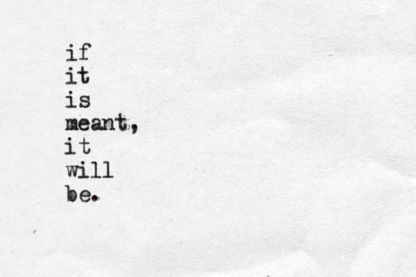 if it is meant, it will be.