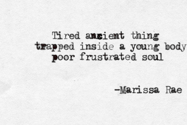 Tired anx c c ient thing trapped inside a young body poor frustrated sou u l -Marissa Rae 