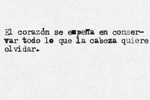 El corazon se empena en conser- var todo lo que la cabeza quiere olvidar. ' - - 