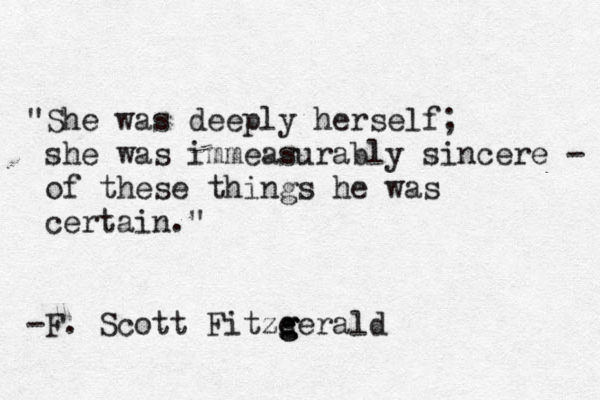 "She was deeply herself; she was immeasurably sincere - of these things he was certain." -F. Scott Fitze g g gerald
