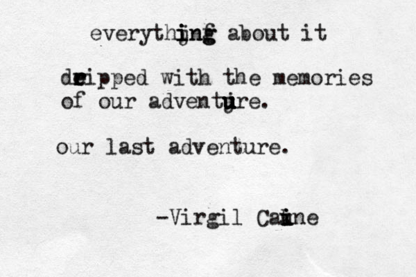 everythjnf i i i ing g about it deipped r r r e with the memories of our adventjre u u u u u u . our last adventure. -Virgil Caune i i i k