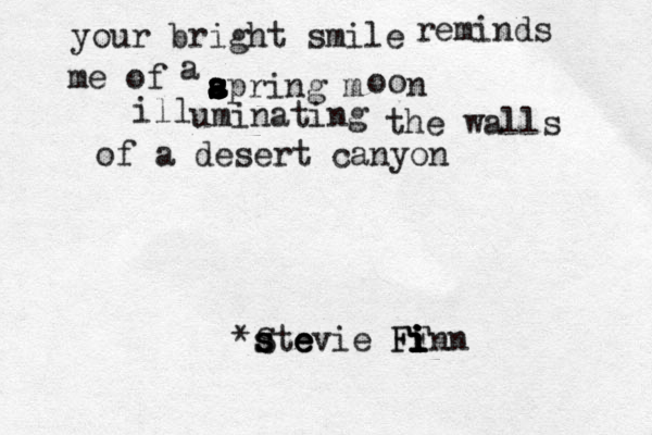 your bright smile reminds me of a apring a s s s a s s s m o o n ill uminating the walls of a desert canyon ~ ~ ~ *S s s ste e evie Fi FF i i i inn 