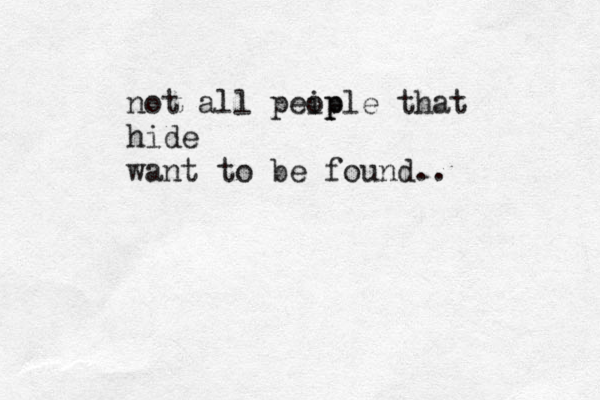 not all peip ople that hide want to be found.. 