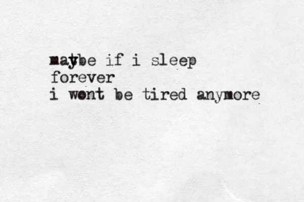 mav t ybe if i sleep forever i won ń´ t be tired anymore 