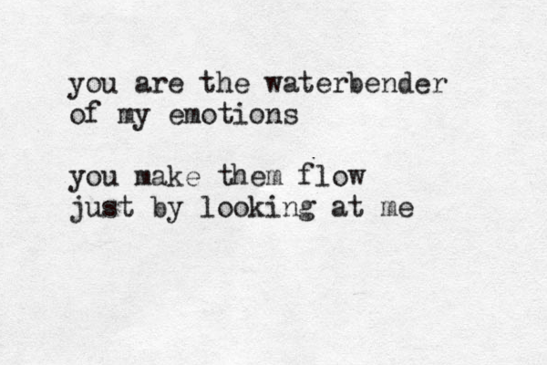 you are the waterbender of my emotions you make them flow just by looking at me 