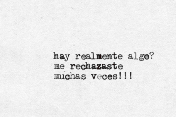 hay realmente algo? me rechazaste muchas veces!!! 