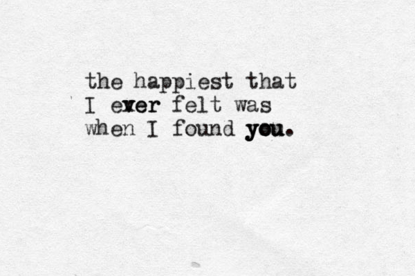 the happiest that I exer v ver felt was when I found you. you you 