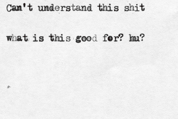 Can't understand this shit what is this good for? hu? 