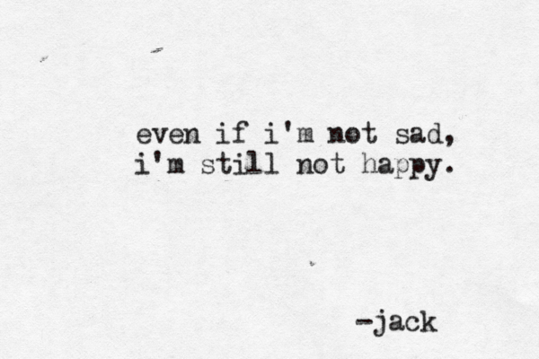 even if i'm not sad, i'm still not happy. jack -