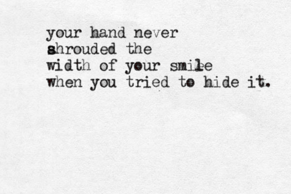 your hand never ahroude s d the width of your smie le when you tried to hide it. 