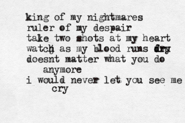 king of my nightmares ruler of my despair tale k two shots at my heart watcj h h as my blood runs fru d d dry doesnt matter what you do anymore i would never let you see me cry cry