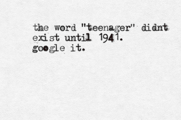 the word "teenager" didnt exist until 1941. google it.
