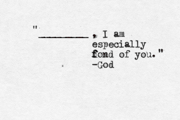 _________ " , I am especially dond f f of you. -God " 