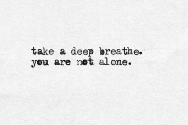 take a deep breathe. you are not alone. 
