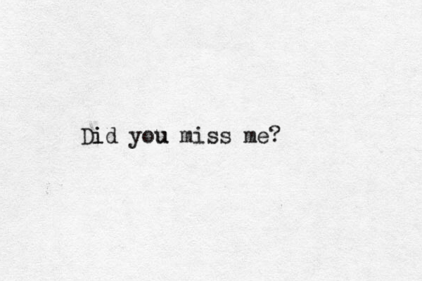 Did i you miss me? u 