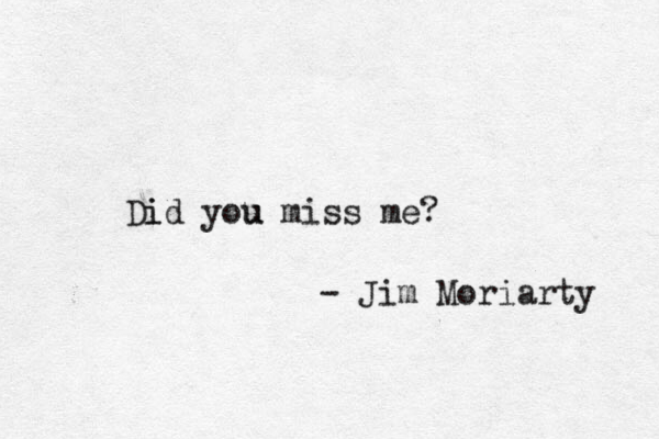 Did i you miss me? u - Jim Moriarty 
