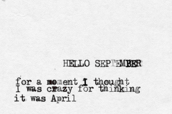 HELLO SEPTEMVE B B BER for a moment i I I thought I was crazy for thinking it was April