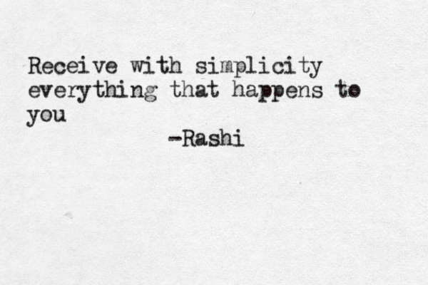 Receive with simplicity everything that happens to you -Rashi 