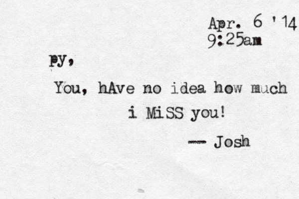 Apr. 6 '14 9:25am py, You, hAve no idea how much i MiSS you! -- Josh 