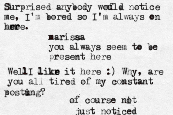 marisaa s you always seem to be present here WellI likr e e it here :) Why, are you all tired of my constant postung i u ? of course nit o just noticed Surprised anybody wou f ld notice me , I'm bored so I'm always on hre e e r re. 