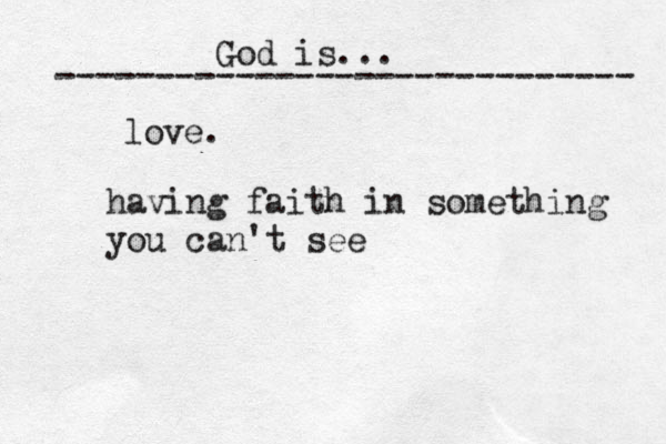 God is... ----------------------------- love. having faith in something you can't see